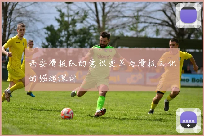 西安滑板队的意识变革与滑板文化的崛起探讨