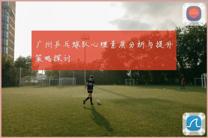 广州乒乓球队心理素质分析与提升策略探讨