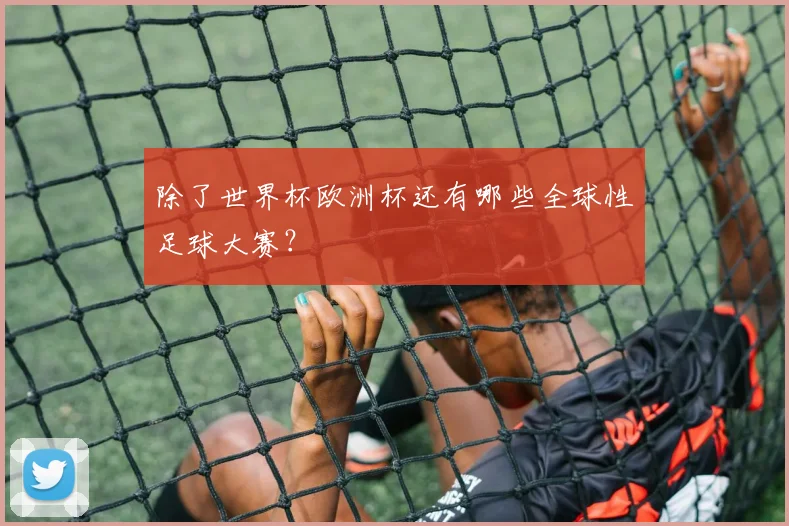 除了世界杯欧洲杯还有哪些全球性足球大赛？