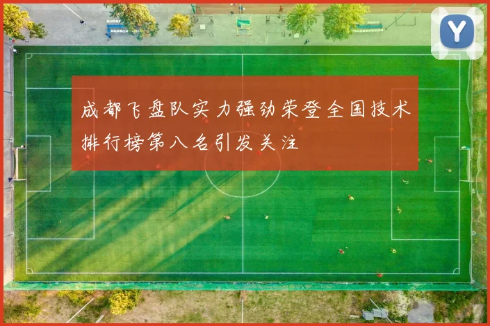 成都飞盘队实力强劲荣登全国技术排行榜第八名引发关注
