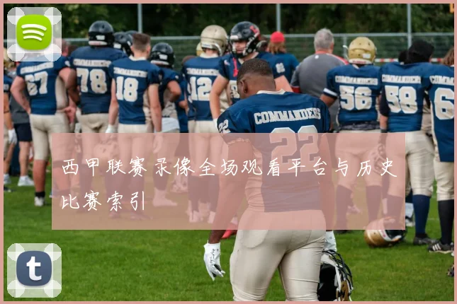 西甲联赛录像全场观看平台与历史比赛索引