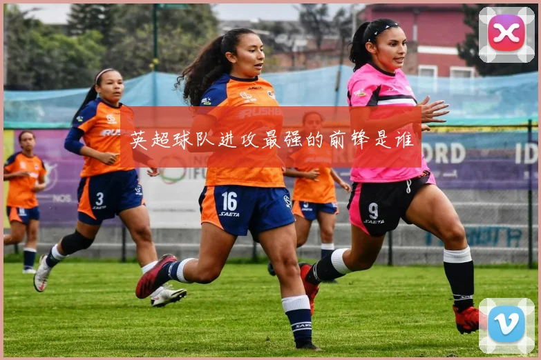 英超球队进攻最强的前锋是谁